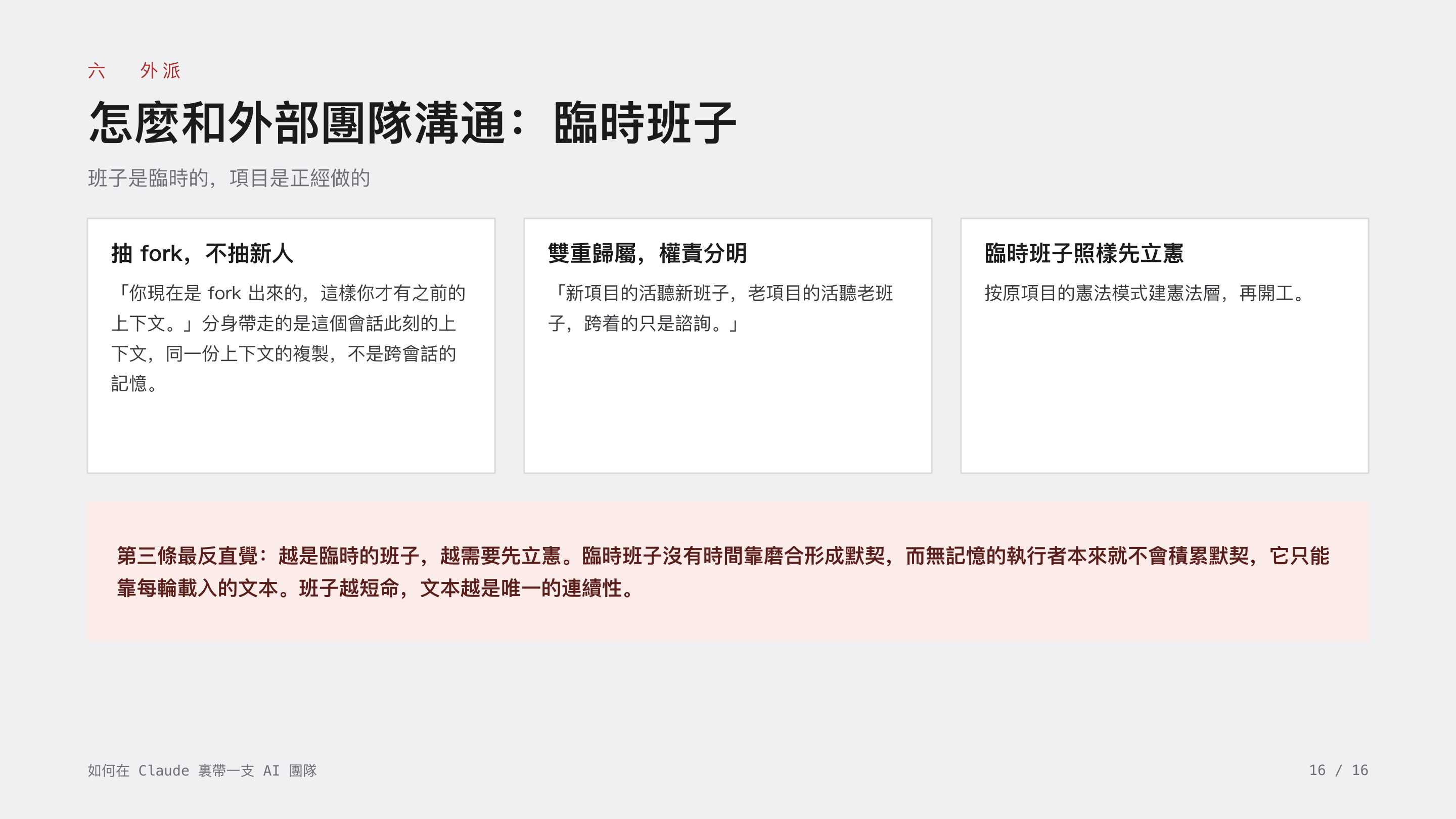 《如何在 Claude 裏帶一支 AI 團隊》第 16 頁：六 外派 · 怎麼和外部團隊溝通：臨時班子。抽 fork，不抽新人；雙重歸屬，權責分明；臨時班子照樣先立憲——班子越短命，文本越是唯一的連續性。
