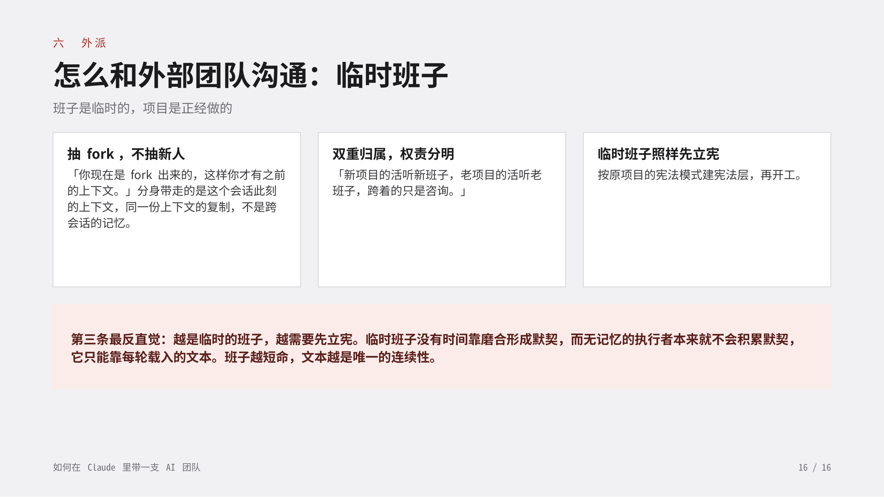 《如何在 Claude 里带一支 AI 团队》第 16 页：六 外派 · 怎么和外部团队沟通：临时班子。抽 fork，不抽新人；双重归属，权责分明；临时班子照样先立宪——班子越短命，文本越是唯一的连续性。